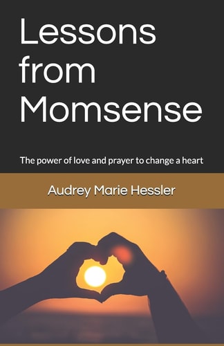 Lessons from Momsense The Power of Prayer and Love to Change a Heart, a Baby Boomer's Journey Back to Faith: