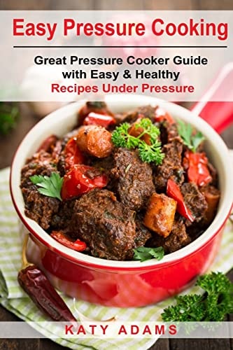 Easy Pressure Cooking Great Pressure Cooker Guide with Easy and Healthy Recipes