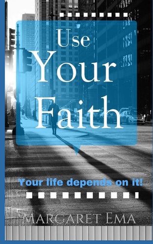 Use Your Faith - Your Life Depends on It!