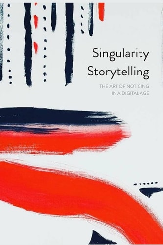 Singularity Storytelling The Art of Noticing in a Digital Age