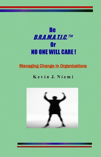 Original Be D. R. A. M. A. T. I. C. Or NO ONE WILL CARE ! Managing Change in Organizations