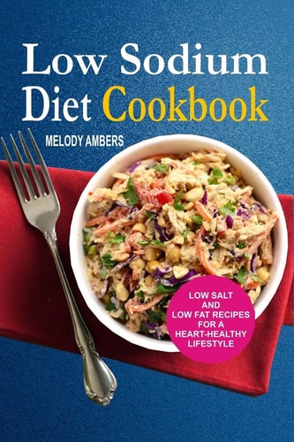 Low Sodium Diet Cookbook Low Salt and Low Fat Recipes for a Heart-Healthy Lifestyle