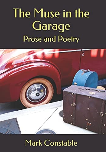 The Muse in the Garage Prose and Poetry by Mark Constable