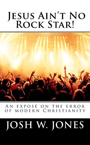 Jesus Ain't No Rock Star! An Exposé on the Error of Modern Christianity