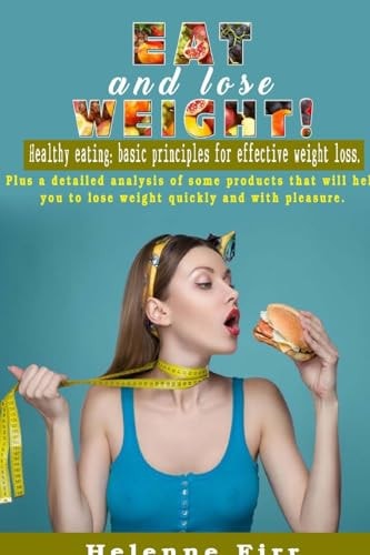 Eat and Lose Weight! Healthy Eating: Basic Principles for Effective Weight Loss.