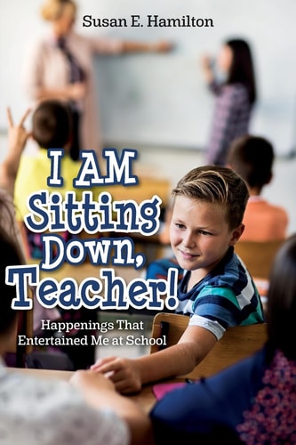 I AM Sitting Down, Teacher! Happenings That Entertained Me at School