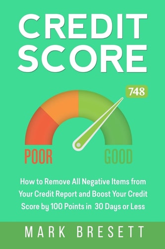 Credit Score How to Remove All Negative Items from Your Credit Report and Boost Your Credit Score by 100 Points in 30 Days Or Less