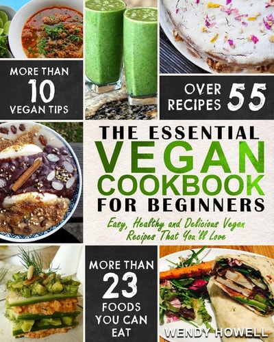 Vegan Cookbook For Beginners The Essential Vegan Cookbook - Easy, Healthy and Delicious Vegan Recipes That You'll Love