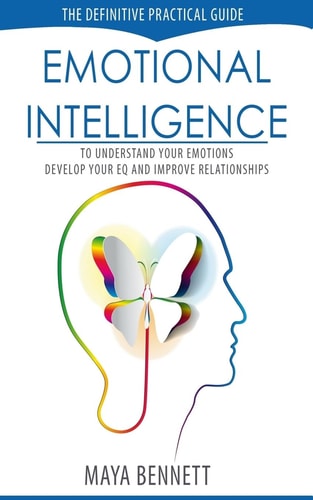 Emotional Intelligence The Definitive Practical Guide to Understand Your Emotions, Develop Your EQ and Improve Your Relationships