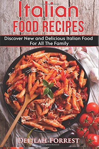 Italian Food Recipes Eat Delicious Italian Food With This Cookbook, Recipes For All The Family, Italian Food Dinner Parties, Lose Weight And Keep It Off, Eat The Mediterranean Diet, Impress Friends!