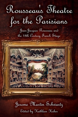 Rousseau's Theatre for the Parisians Jean-Jacques Rousseau and the 18th Century French Stage