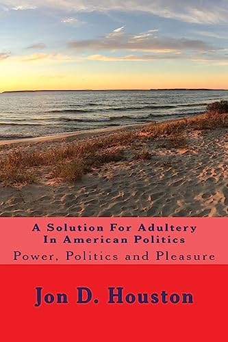 A Solution For Adultery In American Politics Power, Politics and Pleasure
