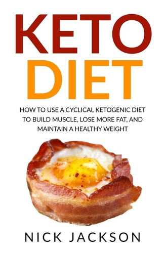 Keto Diet How to Use a Cyclical Ketogenic Diet to Build Muscle, Lose More Fat, and Maintain a Healthy Weight