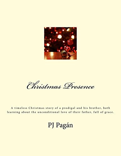 Christmas Presence A Timeless Christmas Story of a Prodigal and His Brother, Both Learning about the Unconditional Love of Their Father, Full of Grace.