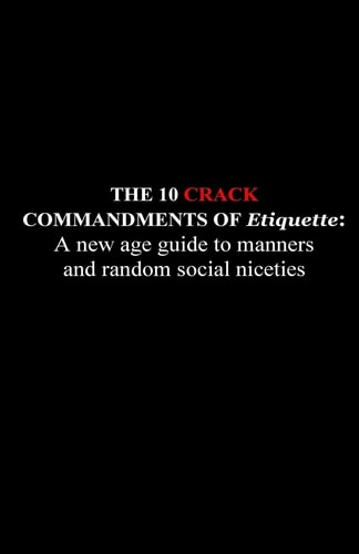 The 10 Crack Commandments of Etiquette: A New Age Guide to Manners and Random Social Niceties