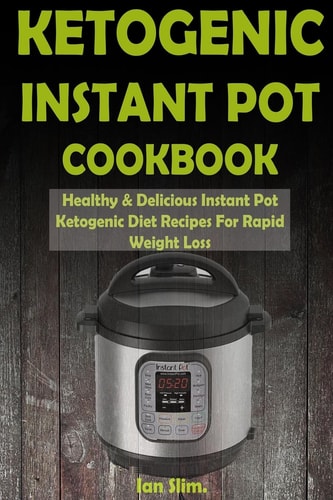 Ketogenic Instant Pot Cookbook Healthy and Delicious Instant Pot Ketogenic Diet Recipes for Rapid Weight Loss