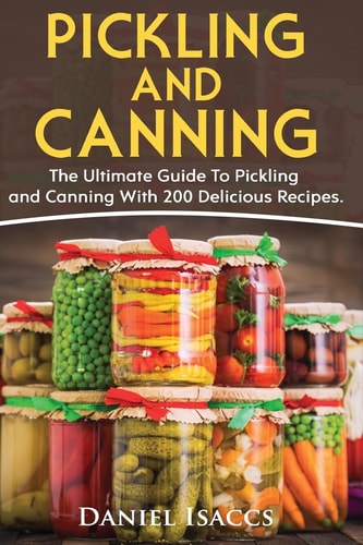 Pickling And Canning 2 BOOKS, An Ultimate Guide To Pickling And Canning, Preserve Foods Like Kimchi, Pickles, Kraut And More, For Healthy Guts And Immune System, With Over 200 Delicious Recipes!
