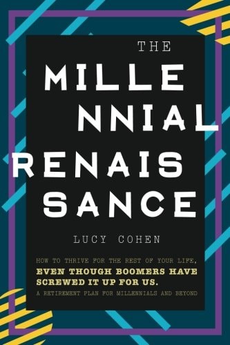 The Millennial Renaissance How to Thrive for the Rest of Your Life, Even Though Boomers Have Screwed It Up for Us. a Retirement Plan for Millennials and Beyond