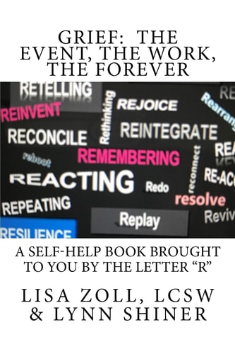 Grief The Event, The Work, The Forever: A Self-help Book Brought to You by the Letter R