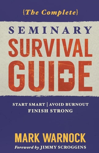 The Complete Seminary Survival Guide Start Smart - Avoid Burnout - Finish Strong