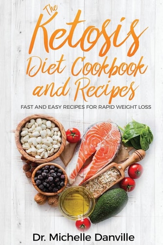 The Ketosis Diet Cookbook and Recipes Fast and Easy Recipes For Rapid Weight Loss.