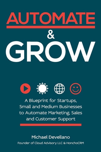 Automate and Grow A Blueprint for Startups, Small and Medium Businesses to Automate Marketing, Sales and Customer Support
