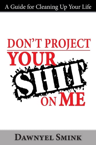 Don't Project Your Shit on Me! A Handbook for Cleaning Up Your Life