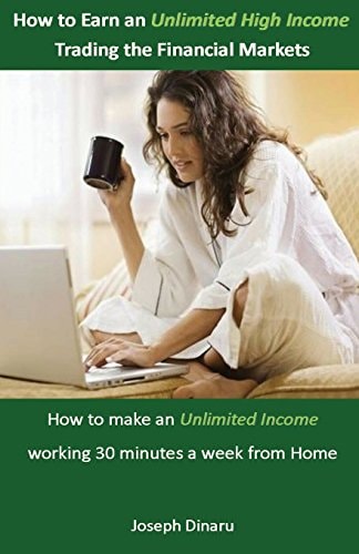 How to Earn an Unlimited High Income Trading the Financial Markets How to Make an Unlimited Income Working 30 Minutes a Week from Home