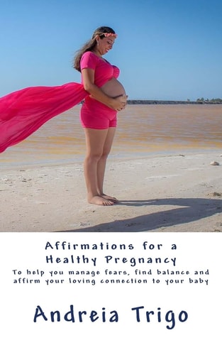 Affirmations for a Healthy Pregnancy To Help You Manage Fears, Find Balance and Affirm Your Loving Connection to Your Baby