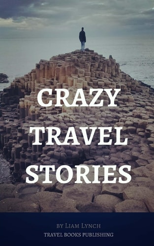 Crazy Travel Stories A Collection of Crazy Travel Stories from Around the World