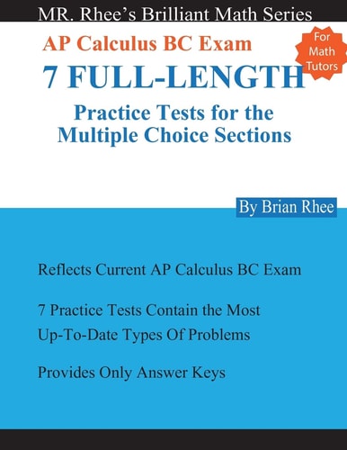 For Math Tutors: AP Calculus BC Exam 7 Full-Length Practice Tests for the Multiple Choice Sections 7 Full-Length Practice Tests for the AP Calculus BC Exam Multiple Choice Sections