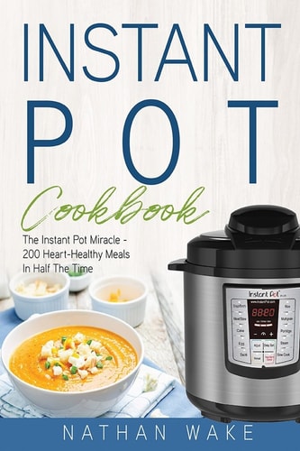 Instant Pot Cookbook The Instant Pot Miracle - 200 Heart-Healthy Meals in Half the Time