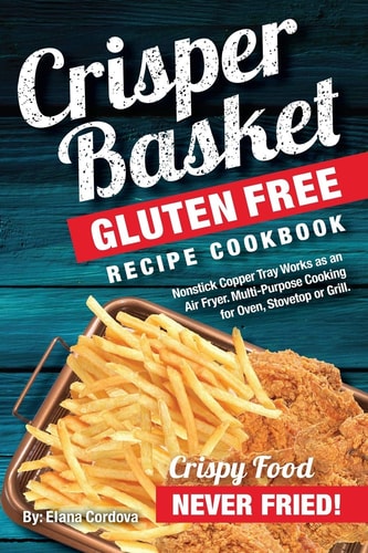 Crisper Basket(r) Gluten Free Recipe Cookbook Nonstick Copper Tray Works As an Air Fryer. Multi-Purpose Cooking for Oven, Stovetop Or Grill