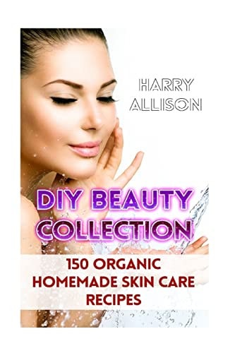 DIY Beauty Collection 150 Organic Homemade Skin Care Recipes