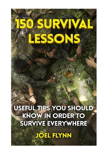 150 Survival Lessons Useful Tips You Should Know In Order To Survive Everywhere