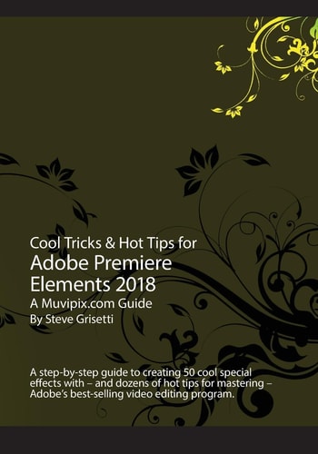 Cool Tricks and Hot Tips for Adobe Premiere Elements 2018 A Step-By-step Guide to Creating 50 Cool Special Effects with Adobe Premiere Elements