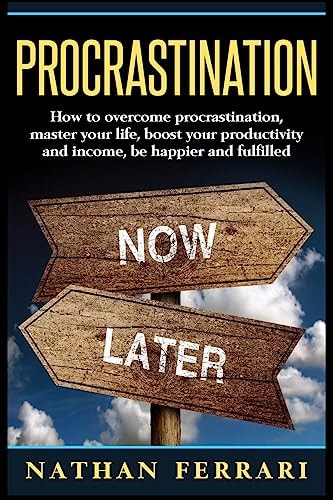 Procrastination How to Overcome Procrastination, Master Your Life, Boost Your Productivity and Income, Be Happier and Fulfilled