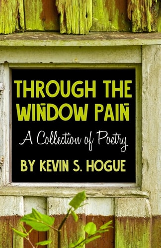Through the Window Pain A Collection of Poetry by Kevin S. Hogue