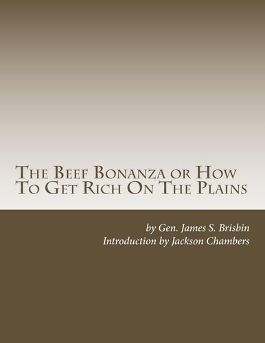 The Beef Bonanza Or How To Get Rich On The Plains Cattle Growing, Sheep Farming, Horse Raising and Dairying in the West