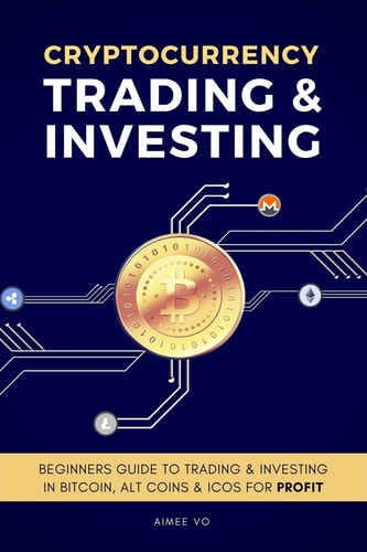 Cryptocurrency Trading and Investing Beginners Guide to Trading and Investing in Bitcoin, Alt Coins and ICOs for Profit