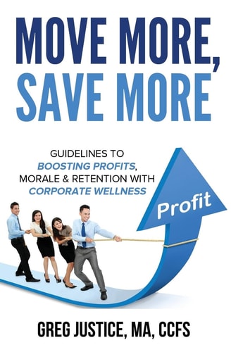 Move More, Save More Guidelines for Boosting Morale, Profits and Retention with Corporate Wellness
