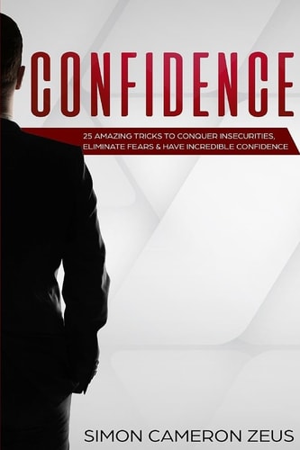 Confidence 25 Amazing Tricks To Conquer Insecurities, Eliminate Fears And Have Incredible Confidence