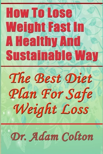 How To Lose Weight Fast In A Healthy And Sustainable Way The Best Diet Plan For Safe Weight Loss