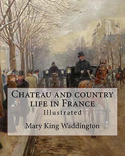 Chateau and Country Life in France. By: Mary King Waddington (Illustrated). Mary Alsop King Waddington (April 28, 1833 - June 30, 1923) Was an American Author. She Particularly Wrote about Her Life As the Wife of a French Diplomat