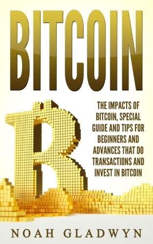 Bitcoin The Impacts of Bitcoin, Special Guide and Tips for Beginners and Advances That Do Transactions and Invest in Bitcoin