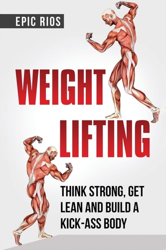 Weight Lifting Think Strong, Get Lean and Build a Kick-Ass Body