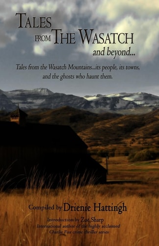 Tales from The Wasatch and Beyond... Tales from the Wasatch Mountains... Its People, Its Towns, and the Ghosts Who Haunt Them