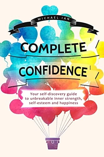 Complete Confidence Your Self-Discovery Guide to Unbreakable Inner Strength, Self-esteem and Happiness