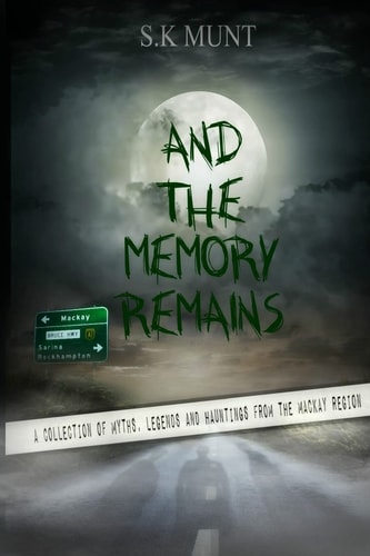 And The Memory Remains A Collection of Myths, Legends and Haunting Stories from the Mackay Region