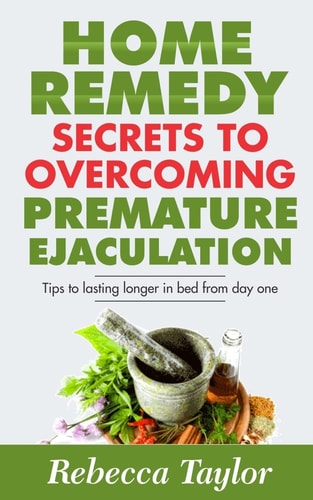 Home Remedy Secrets To Overcoming Premature Ejaculation Tips To Lasting Longer In Bed From Day One